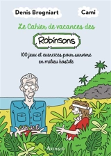 Le cahier de vacances des Robinsons : 100 jeux et exercices pour survivre en milieu hostile - Denis Brogniart