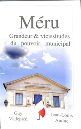 Méru. Vol. 1. Grandeur & vicissitudes du pouvoir municipal : la parole retrouvée - Guy Vadepied