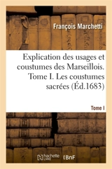 Explication des usages et coustumes des Marseillois. Tome I. Les coustumes sacrées - François Marchetti