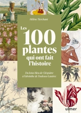 Les 100 plantes qui ont fait l'histoire : du lotus bleu de Cléopâtre à l'absinthe de Toulouse-Lautrec - Hélène Tierchant