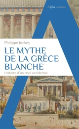 Le mythe de la Grèce blanche : histoire d'un rêve occidental - Philippe Jockey
