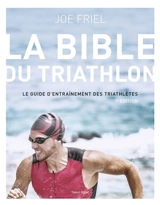 La bible du triathlon : le guide d'entraînement des triathlètes - Joe Friel