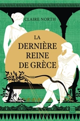 Le chant des déesses. Vol. 3. La dernière reine de Grèce - Claire North