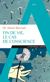 Fin de vie, le cas de conscience : un défi éthique collectif - Alexis Burnod