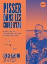 Pisser dans les cours d'eau : carnets de reportages très indépendants (Russie, Etats-Unis, France) - Serge Hastom