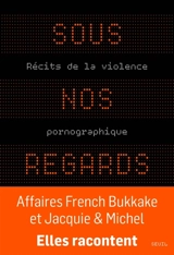 Sous nos regards : récits de la violence pornographique