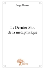 Le dernier mot de la métaphysique - Serge Druon