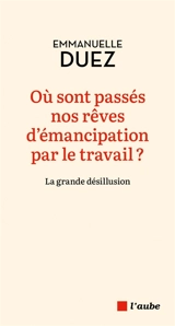 Où sont passés nos rêves d'émancipation par le travail ? : la grande désillusion - Emmanuelle Duez