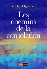 Les chemins de la consolation : de Cicéron à Camus - Michael Ignatieff