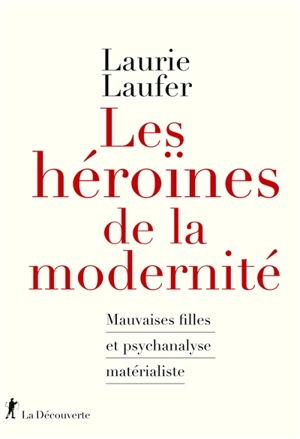 Les héroïnes de la modernité : mauvaises filles et psychanalyse matérialiste - Laurie Laufer