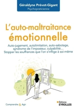 L'auto-maltraitance émotionnelle : auto-jugement, autolimitation, auto-sabotage, syndrome de l'imposteur, culpabilité... : stopper les souffrances que l'on s'inflige à soi-même - Géraldyne Prévot-Gigant
