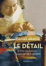 Le détail : pour une histoire rapprochée de la peinture - Daniel Arasse