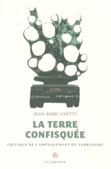 La Terre confisquée : critique de l'aménagement du territoire - Jean-Marc Ghitti