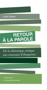 Retour à la parole : de la rhétorique antique aux concours d'éloquence - Julien Barret