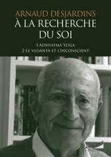 A la recherche du soi. Vol. 1-2. Adhyatma yoga. Le vedanta et l'inconscient - Arnaud Desjardins