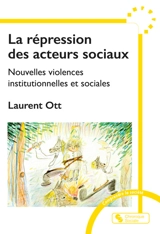 La répression des acteurs sociaux : nouvelles violences institutionnelles et sociales - Laurent Ott