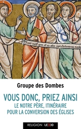 Vous donc, priez ainsi : le Notre Père, itinéraire pour la conversion des Eglises - Groupe des Dombes