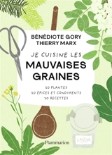 Je cuisine les mauvaises graines : 20 plantes, 20 épices et condiments, 20 recettes - Bénédicte Gory
