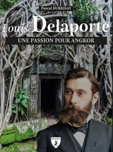 Louis Delaporte : une passion pour Angkor - Pascal Dubrisay