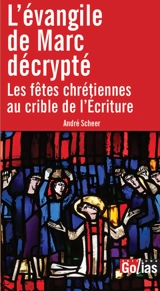 L'Evangile de Marc décrypté : les fêtes chrétiennes au crible de l'Ecriture - André Scheer