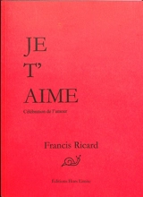Je t'aime : célébration de l'amour - Francis Ricard