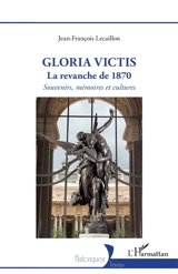 Gloria victis : la revanche de 1870 : souvenirs, mémoires et cultures - Jean-François Lecaillon