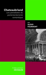 Chateaubriand : les paradoxes du parlementarisme romantique - Alexis Fourmont