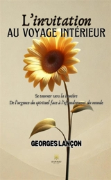 L'invitation au voyage intérieur : Se tourner vers la lumière : De l'urgence du spirituel face à l'effondrement du monde - Georges Lançon