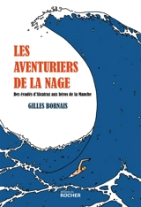 Les aventuriers de la nage : des évadés d'Alcatraz aux héros de la Manche - Gilles Bornais