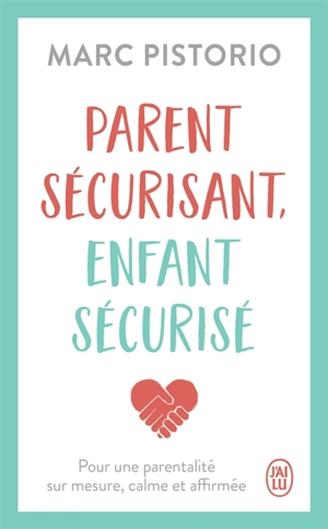 Parent sécurisant, enfant sécurisé : pour une parentalité sur mesure, calme et affirmée - Marc Pistorio
