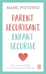 Parent sécurisant, enfant sécurisé : pour une parentalité sur mesure, calme et affirmée - Marc Pistorio