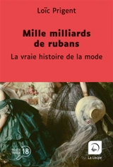Mille milliards de rubans : la vraie histoire de la mode : 1850-1912 - Loïc Prigent