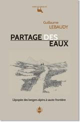 Partage des eaux : L'épopée des bergers alpins à saute-frontière - Guillaume Lebaudy
