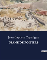 DIANE DE POITIERS : L'influence de Diane de Poitiers et la Renaissance sous François Ier - Capefigue, Jean-Baptiste
