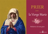 Prier avec la Vierge Marie : médiatrice de toute grâce