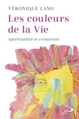 Les Couleurs de la Vie : Spiritualité et créativité - Véronique Lang