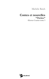 Contes et Nouvelles "Théâtres" OEuvres courtes : Tome 3 - Michèle Reich