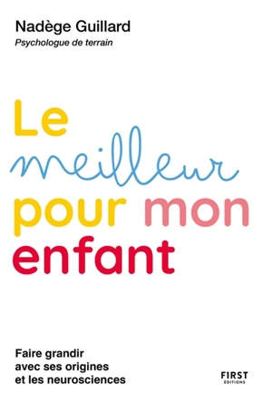 Le meilleur pour mon enfant : guidance parentale d'une psy de terrain : faire grandir avec ses origines et les neurosciences - Nadège Guillard