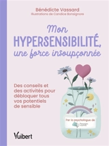 Mon hypersensibilité, une force insoupçonnée : des conseils et des activités pour débloquer tous vos potentiels de sensible - Bénédicte Vassard
