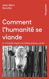 Comment l'humanité se viande : le véritable impact de l'alimentation carnée - Jean-Marc Gancille