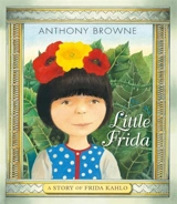 Little Frida : A Story of Frida Kahlo - Browne, Anthony, Bartholin, Hanne