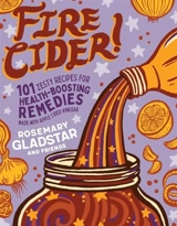 Fire Cider ! : 101 Zesty Recipes - Rosemary Gladstar