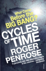 Cycles of Time : An Extraordinary New View of the Universe : What Came Before the Big Bang ? - Roger Penrose
