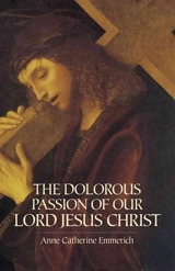 Dolorous Passion of Our Lord Jesus Christ - Emmerich, Anne-Catherine