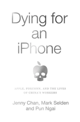 Dying for an iPhone : Apple, Foxconn and the Lives of China's Workers - Jenny Chan