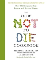 The How Not To Die Cookbook : Over 100 Recipes to Help Prevent and Reverse Disease - Michael Greger