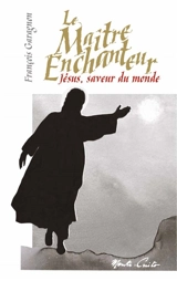 Le maître enchanteur : Jésus, saveur du monde - François Garagnon