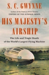 His Majesty''s Airship : The Life and Tragic Death of the World''s Largest Flying Machine - S.C. Gwynne