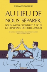 Au lieu de nous séparer, nous avons construit à deux la charpente de notre amour : Les clés de la construction la plus difficile au monde : celle d’une équipe couple - Salomon Nasielski