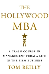 The Hollywood MBA : A Crash Course in Management from a Life in the Film Business - Tom Reilly